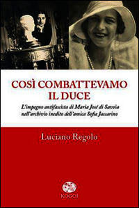 9788898455034 - Così combattevamo il Duce. L'impegno antifascista di Maria José di Savoia nell'archivio inedito dell'amica Sofia Jaccari