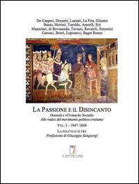 9788898933174 - La passione e il disincanto. Dossetti e «Cronache Sociali»: alle radici del movimento politico cristiano. Vol. 1: (1947-