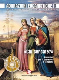 9788899005412 - Adorazioni eucaristiche. Sussidio per la preghiera personale e comunitaria. «Chi cercate?». Adorazioni per la Quaresima