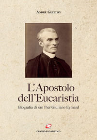 9788899005962 - L'apostolo dell'Eucaristia. Biografia di san Pier Giuliano Eymard