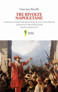 9788899821692 - Tre rivolte napoletane. L'inquisizione di Napoli ossia Masaniello da Sorrento e Cesare Mormile. Il giuramento di Masanie