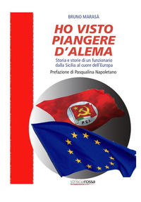 9791221057911 - Ho visto piangere D'Alema. Storia e storie di un funzionario dalla Sicilia al cuore dell'Europa