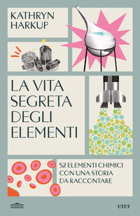 9791221211429 - La vita segreta degli elementi. 52 elementi chimici con una storia da raccontare