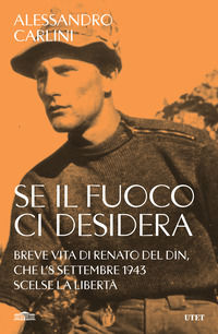 9791221211931 - Se il fuoco ci desidera. Breve vita di Renato Del Din, che l'8 settembre 1943 scelse la libertà