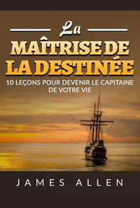 9791221325706 - La maîtrise de la destinée. 10 leçons pour devenir le capitaine de votre vie