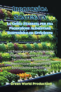 9791222745268 - Idroponica scatenata. La guida avanzata per una produzione alimentare sostenibile ed efficiente