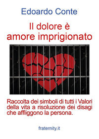 9791222748924 - Il dolore è amore imprigionato. Raccolta dei simboli di tutti i Valori della vita a risoluzione dei disagi che affliggon