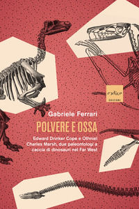 9791254500767 - Polvere e ossa. Edward Drinker Cope e Othniel Charles Marsh, due paleontologi a caccia di dinosauri nel Far West