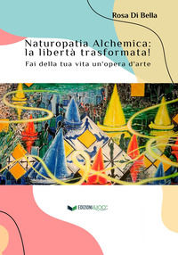 9791280486684 - Naturopatia alchemica: la libertà trasformata! Fai della tua vita un'opera d'arte