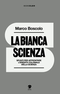 9791280495563 - La bianca scienza. Spunti per affrontare l'eredità coloniale della scienza