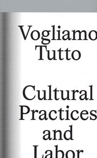 9791280579034 - Vogliamo tutto: cultural practices and labor. Andrea Bowers, Pablo Bronstein, Claire Fontaine, Tyler Coburn, Jeremy Dell